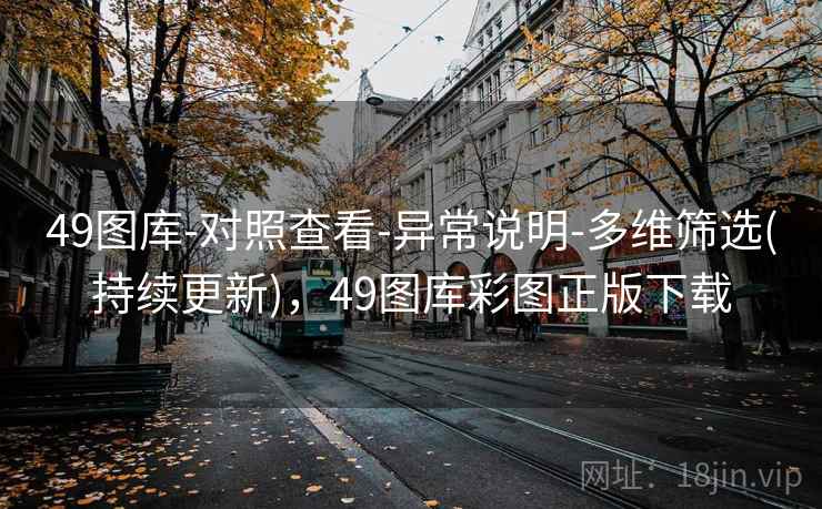 49图库-对照查看-异常说明-多维筛选(持续更新)，49图库彩图正版下载